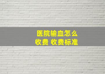 医院输血怎么收费 收费标准